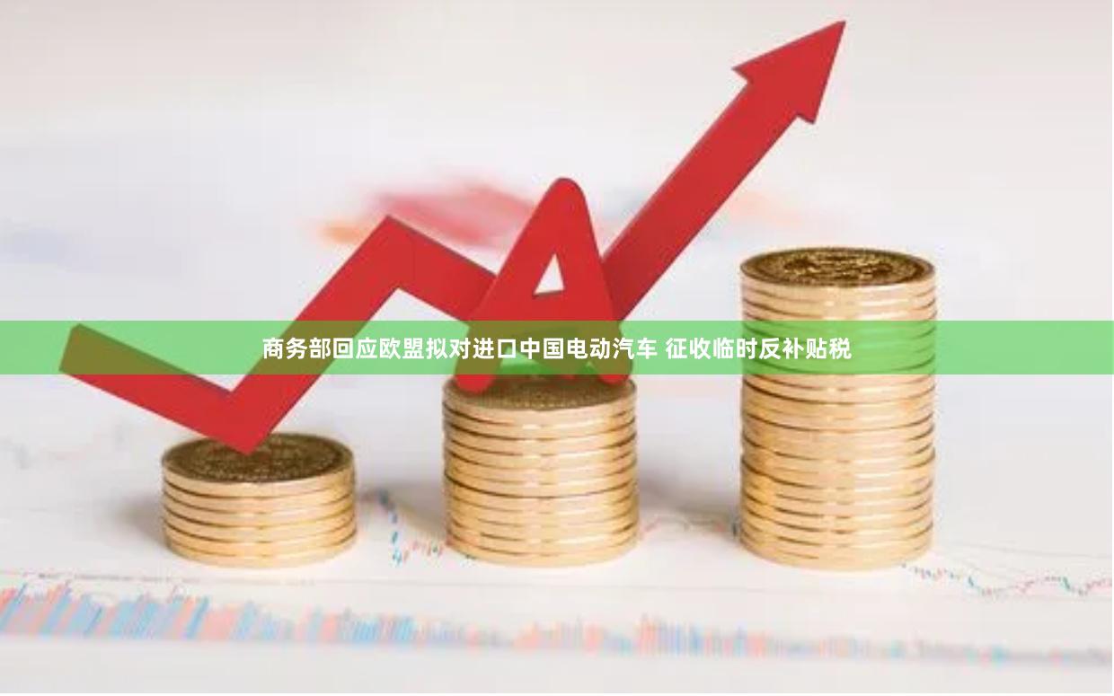 商务部回应欧盟拟对进口中国电动汽车 征收临时反补贴税