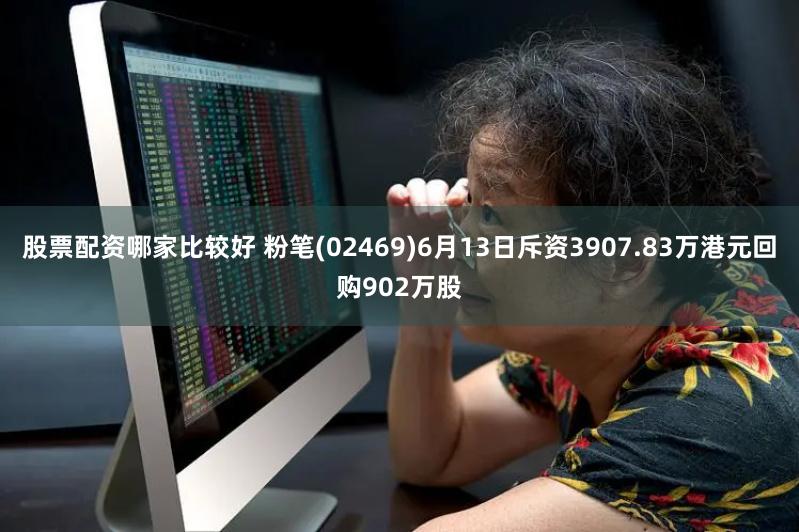 股票配资哪家比较好 粉笔(02469)6月13日斥资3907.83万港元回购902万股