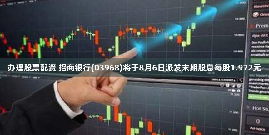 办理股票配资 招商银行(03968)将于8月6日派发末期股息每股1.972元