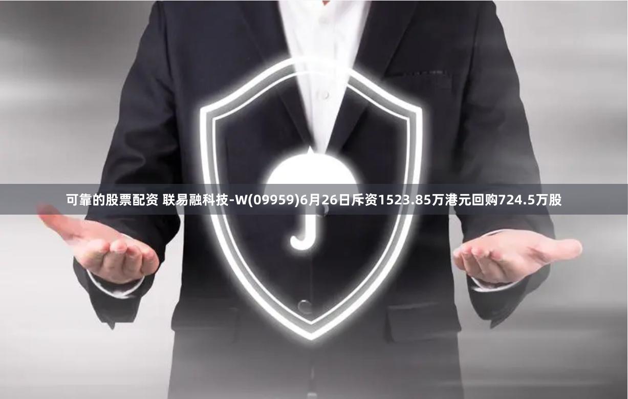 可靠的股票配资 联易融科技-W(09959)6月26日斥资1523.85万港元回购724.5万股