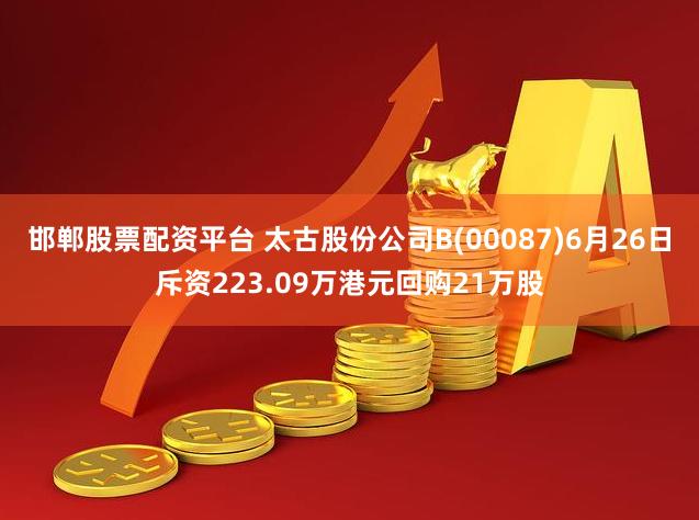 邯郸股票配资平台 太古股份公司B(00087)6月26日斥资223.09万港元回购21万股