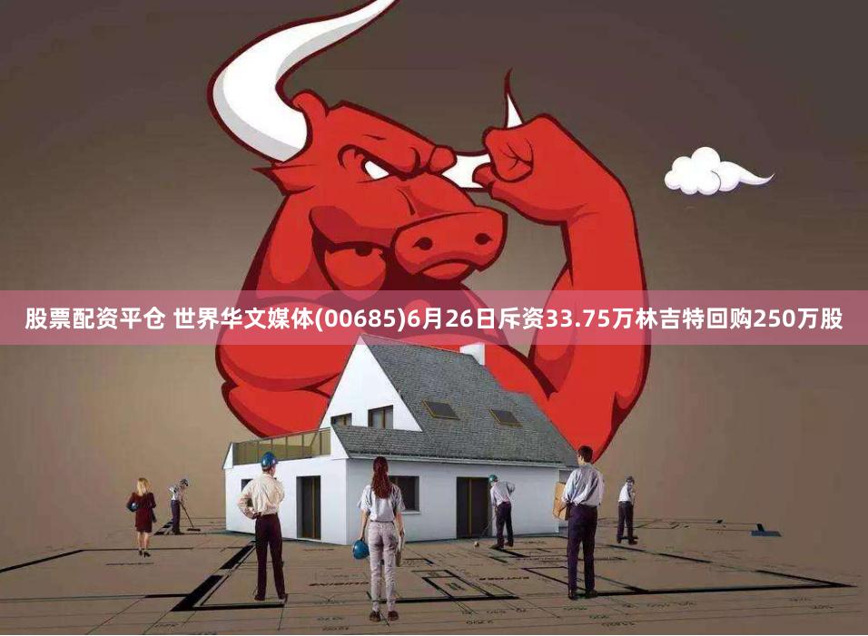 股票配资平仓 世界华文媒体(00685)6月26日斥资33.75万林吉特回购250万股