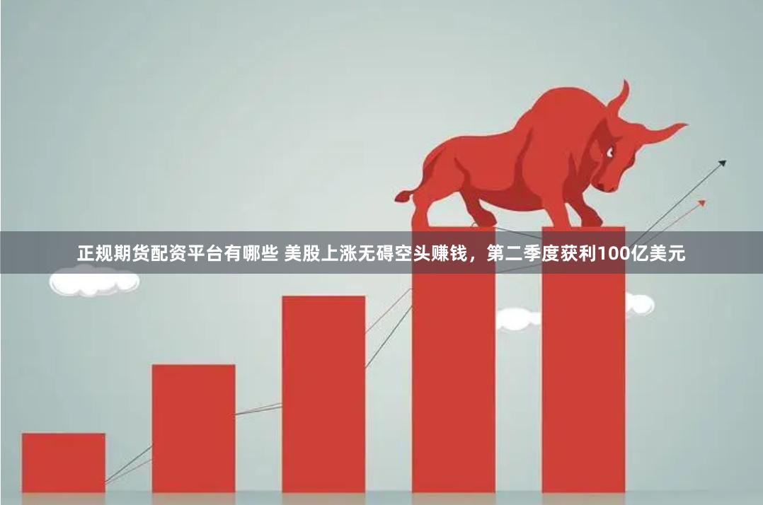 正规期货配资平台有哪些 美股上涨无碍空头赚钱，第二季度获利100亿美元