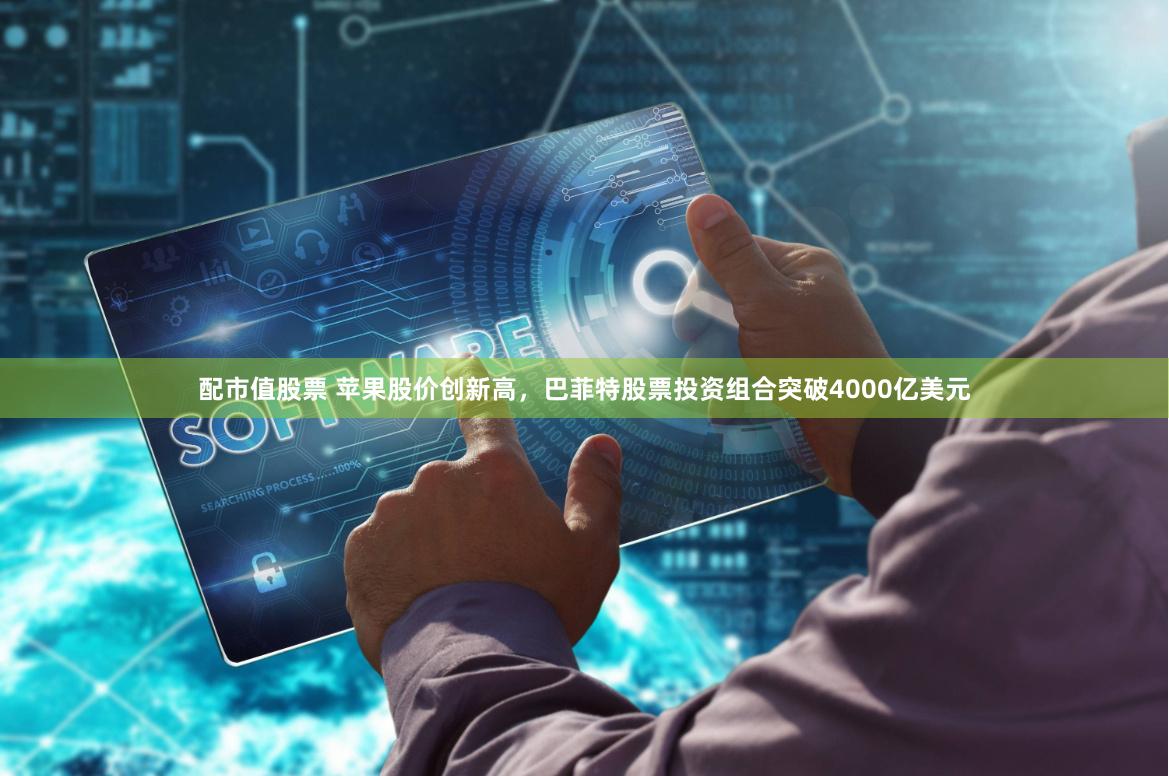 配市值股票 苹果股价创新高，巴菲特股票投资组合突破4000亿美元