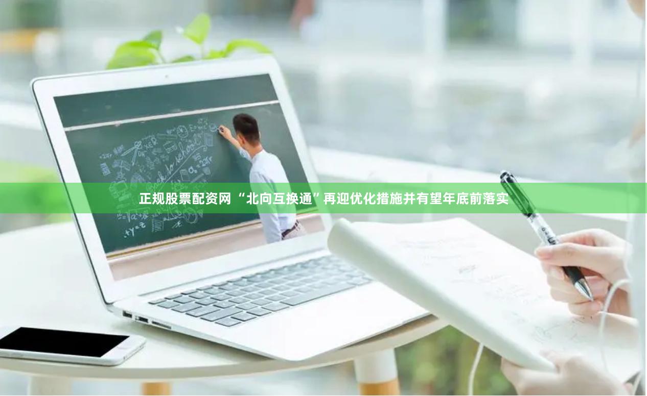 正规股票配资网 “北向互换通”再迎优化措施并有望年底前落实