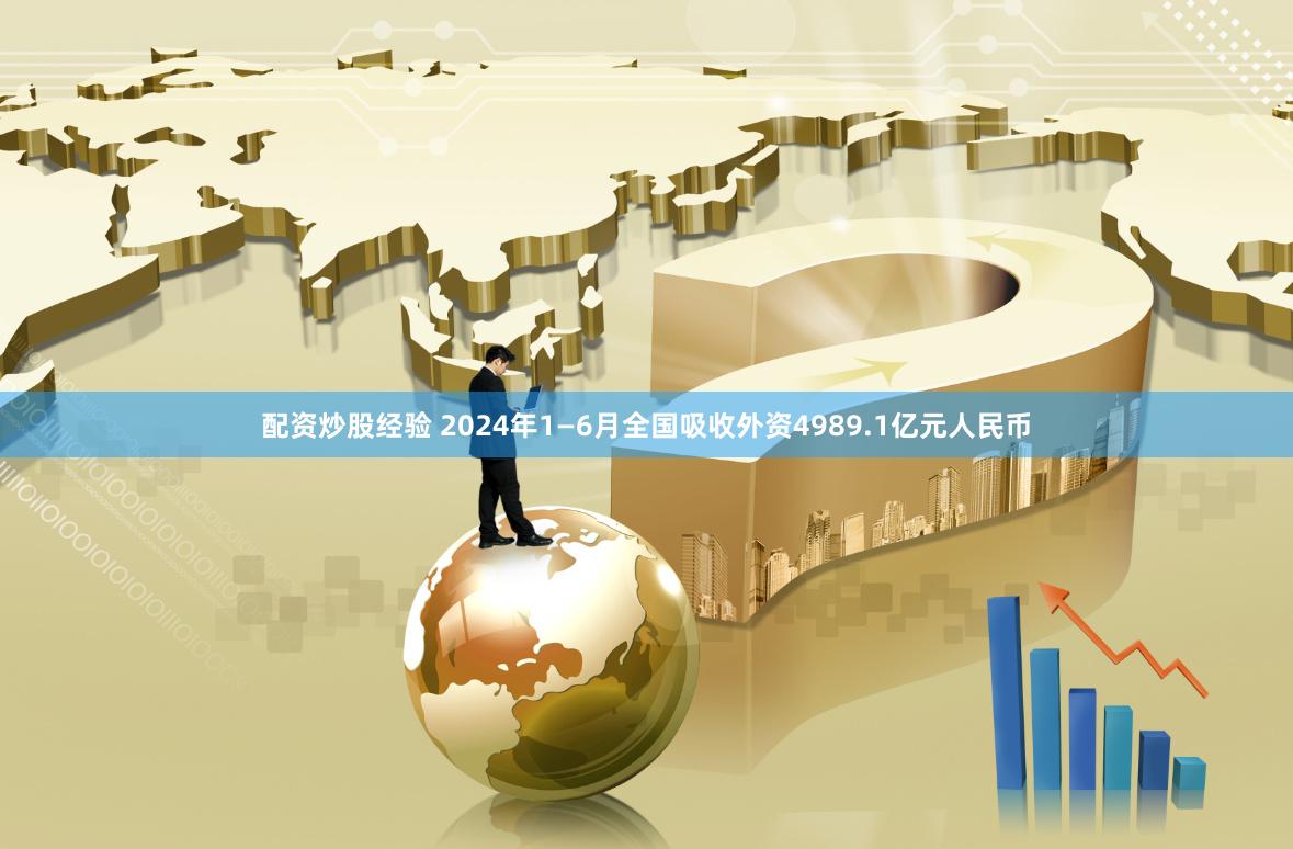 配资炒股经验 2024年1—6月全国吸收外资4989.1亿元人民币