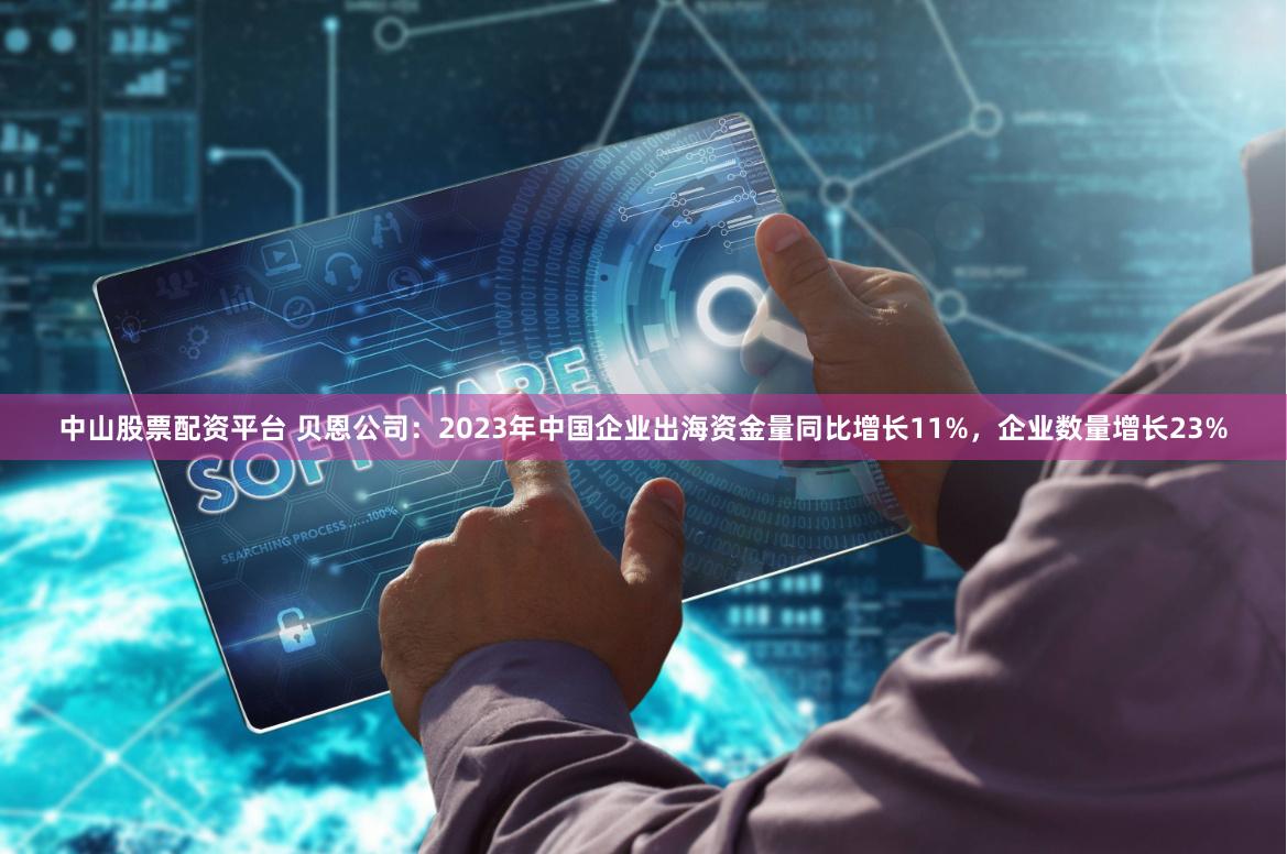 中山股票配资平台 贝恩公司：2023年中国企业出海资金量同比增长11%，企业数量增长23%