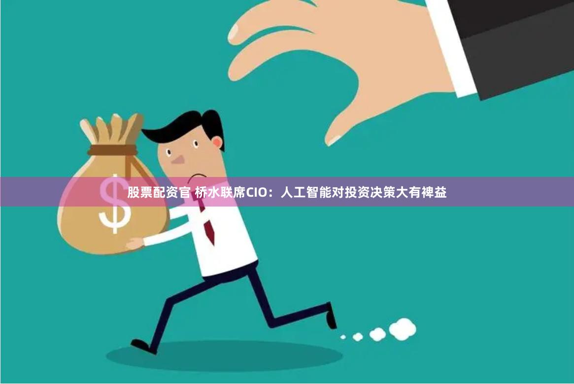 股票配资官 桥水联席CIO：人工智能对投资决策大有裨益