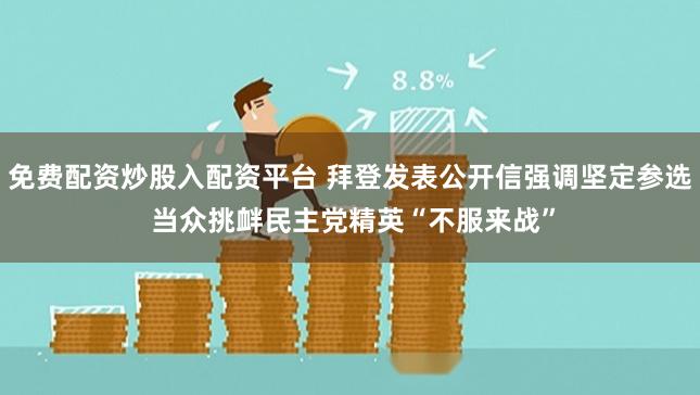 免费配资炒股入配资平台 拜登发表公开信强调坚定参选 当众挑衅民主党精英“不服来战”