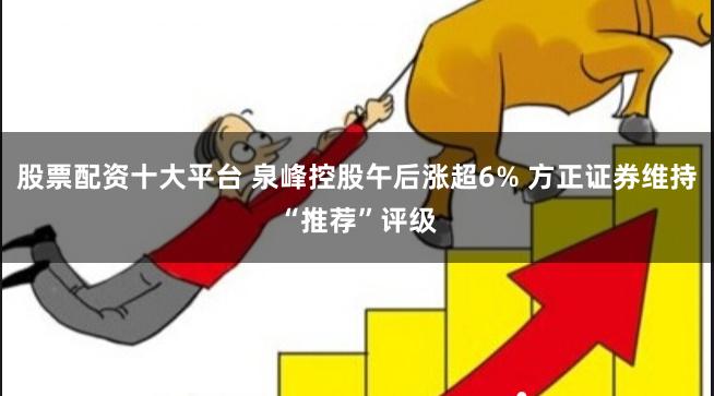 股票配资十大平台 泉峰控股午后涨超6% 方正证券维持“推荐”评级