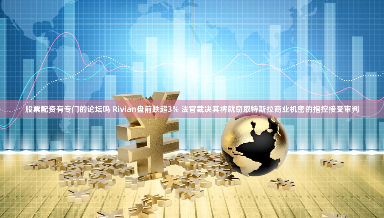 股票配资有专门的论坛吗 Rivian盘前跌超3% 法官裁决其将就窃取特斯拉商业机密的指控接受审判