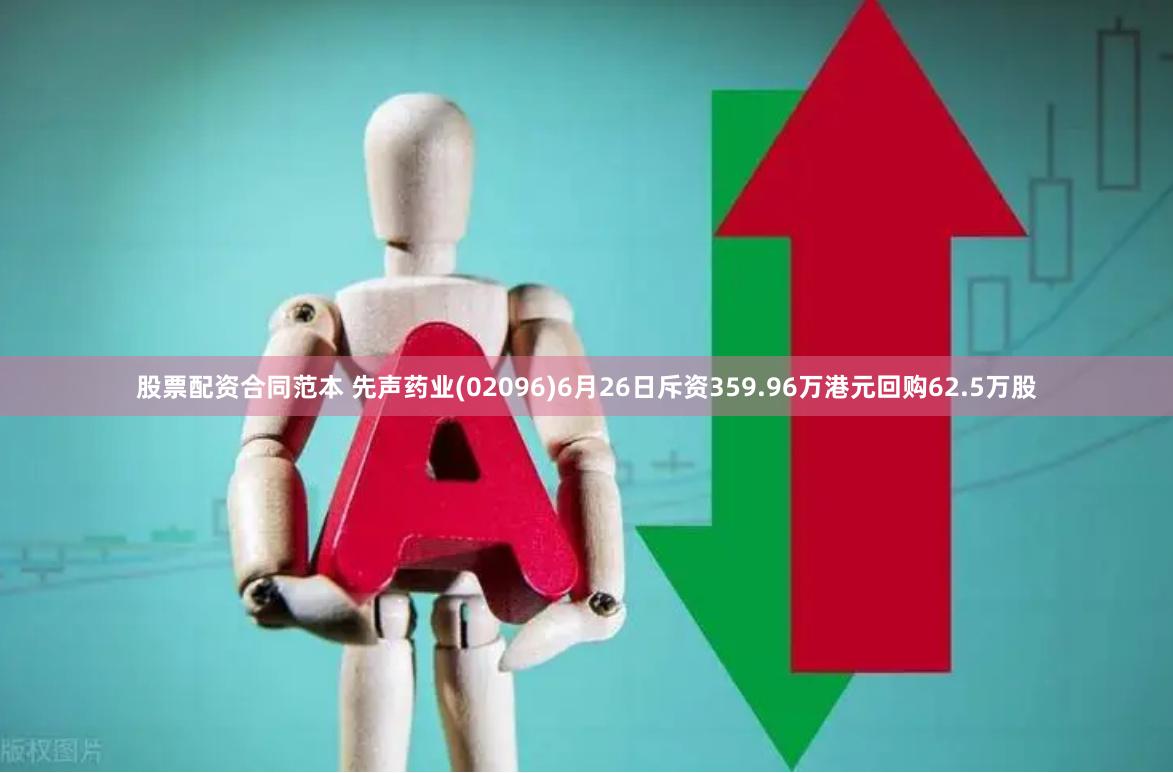 股票配资合同范本 先声药业(02096)6月26日斥资359.96万港元回购62.5万股