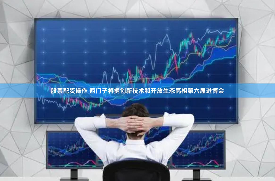 股票配资操作 西门子将携创新技术和开放生态亮相第六届进博会