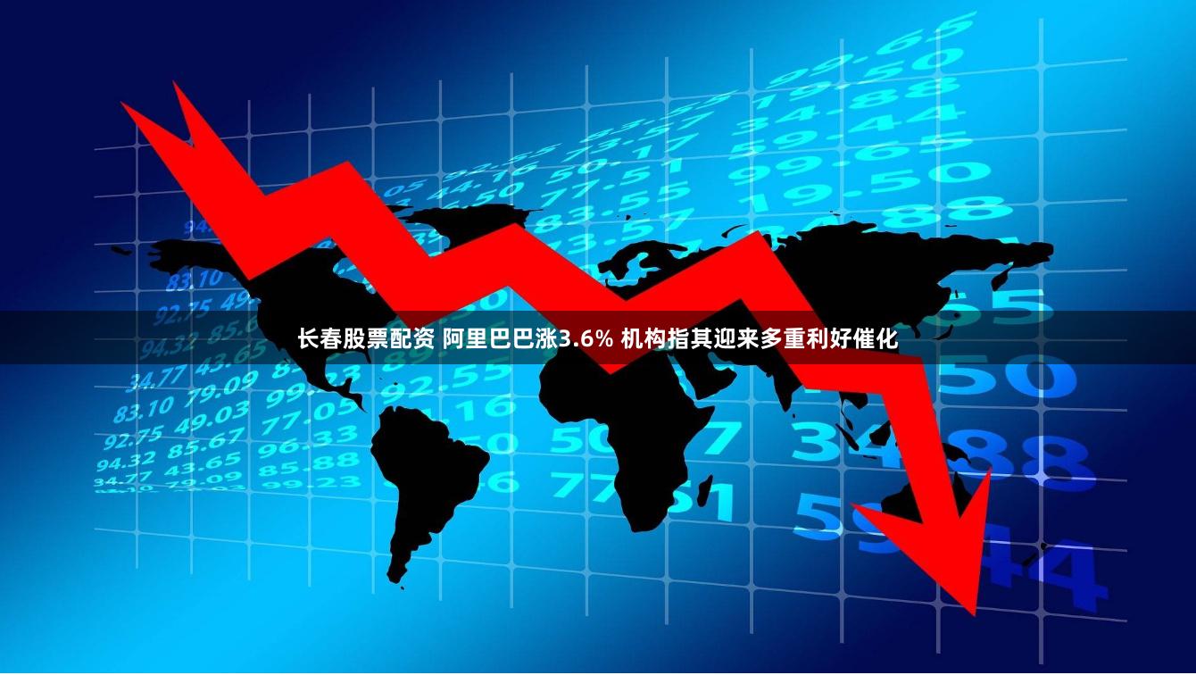 长春股票配资 阿里巴巴涨3.6% 机构指其迎来多重利好催化