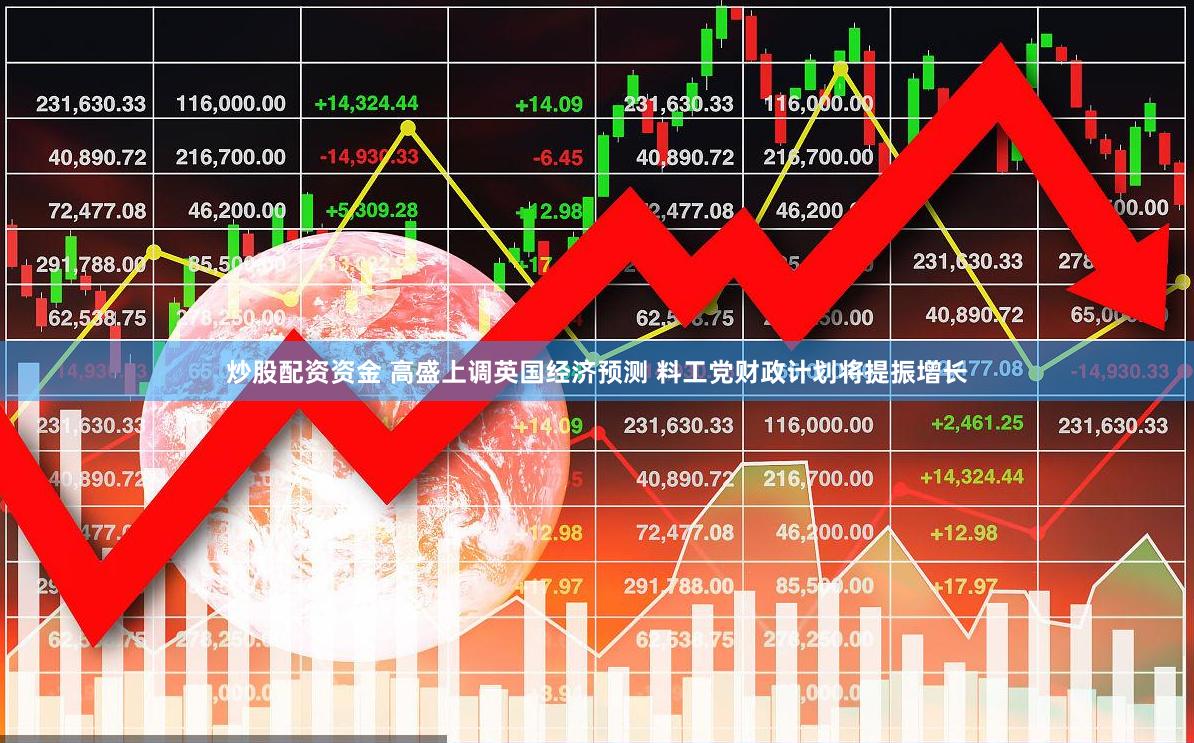 炒股配资资金 高盛上调英国经济预测 料工党财政计划将提振增长