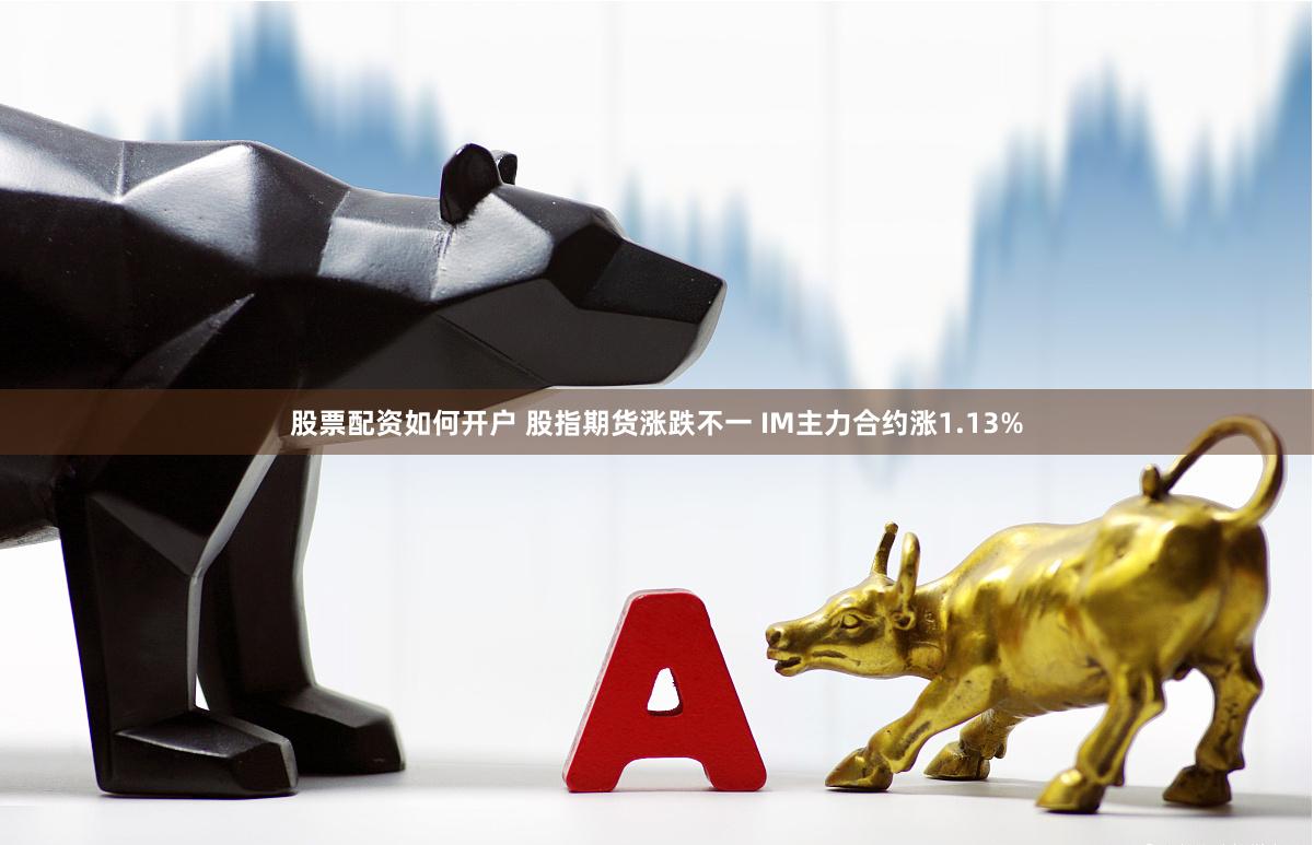 股票配资如何开户 股指期货涨跌不一 IM主力合约涨1.13%