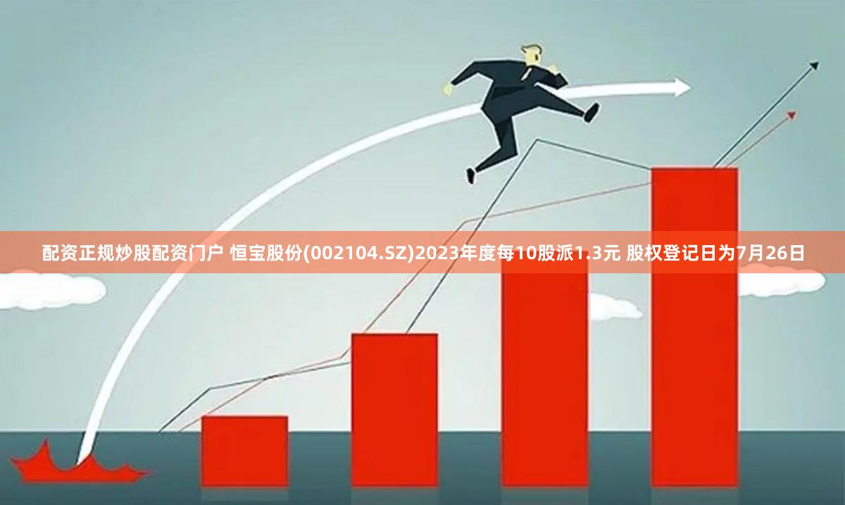 配资正规炒股配资门户 恒宝股份(002104.SZ)2023年度每10股派1.3元 股权登记日为7月26日