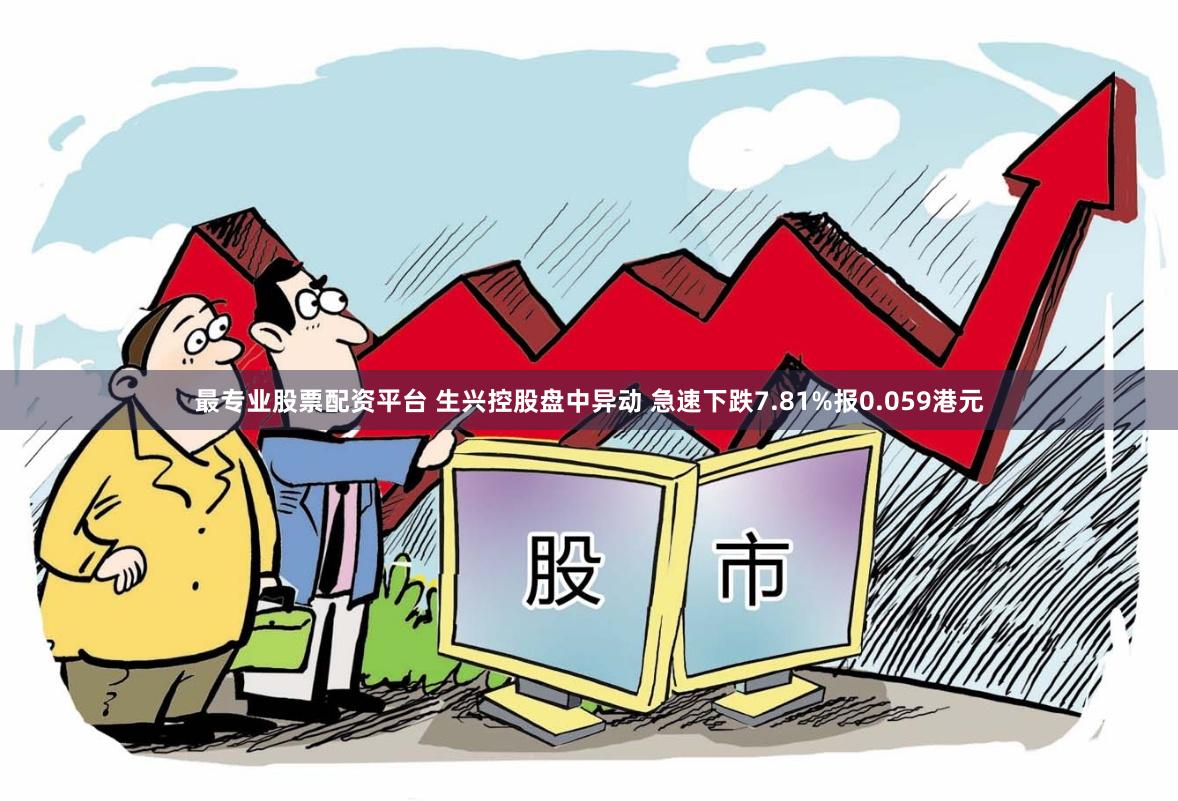 最专业股票配资平台 生兴控股盘中异动 急速下跌7.81%报0.059港元