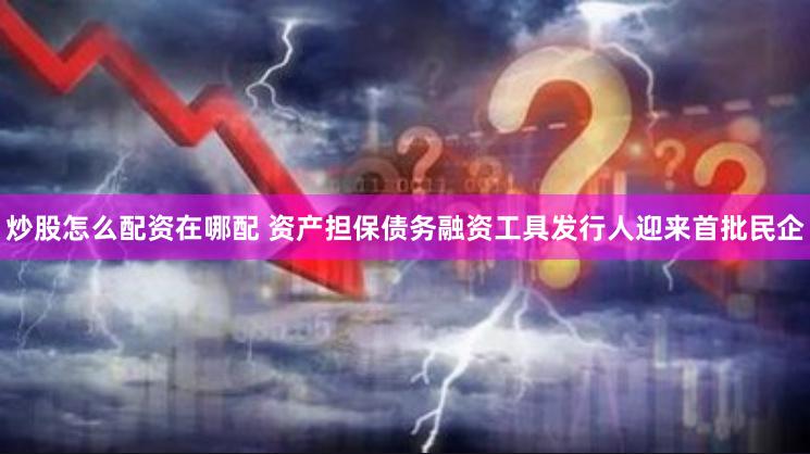 炒股怎么配资在哪配 资产担保债务融资工具发行人迎来首批民企