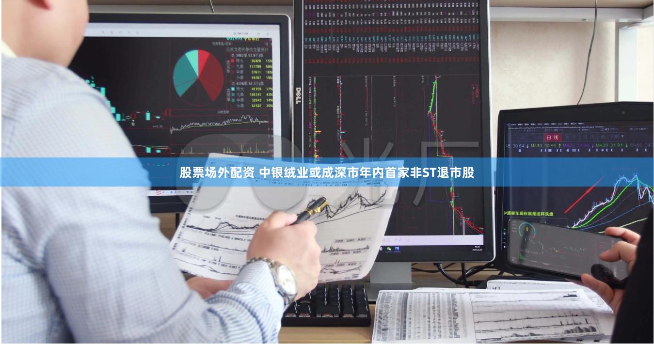 股票场外配资 中银绒业或成深市年内首家非ST退市股