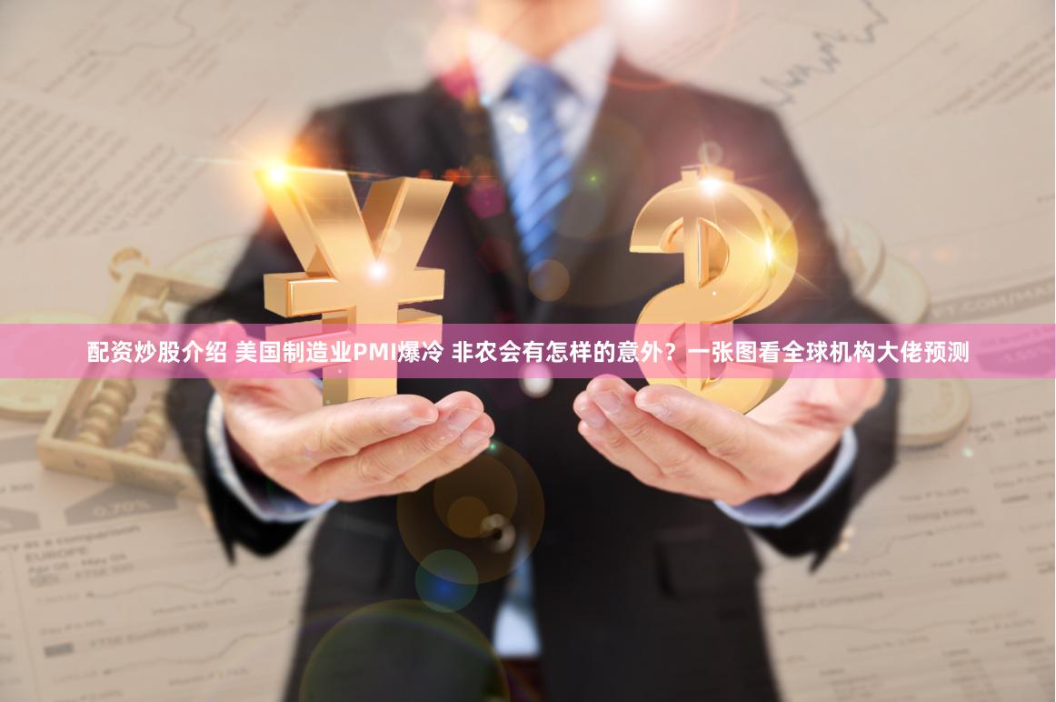 配资炒股介绍 美国制造业PMI爆冷 非农会有怎样的意外？一张图看全球机构大佬预测