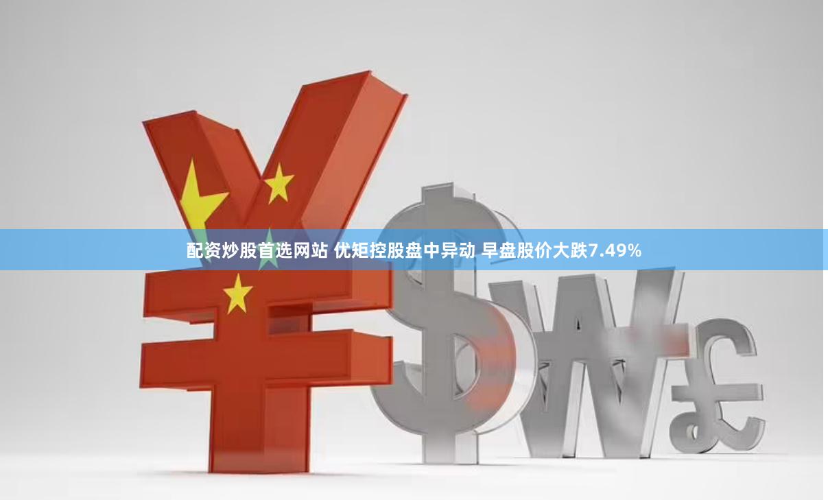 配资炒股首选网站 优矩控股盘中异动 早盘股价大跌7.49%