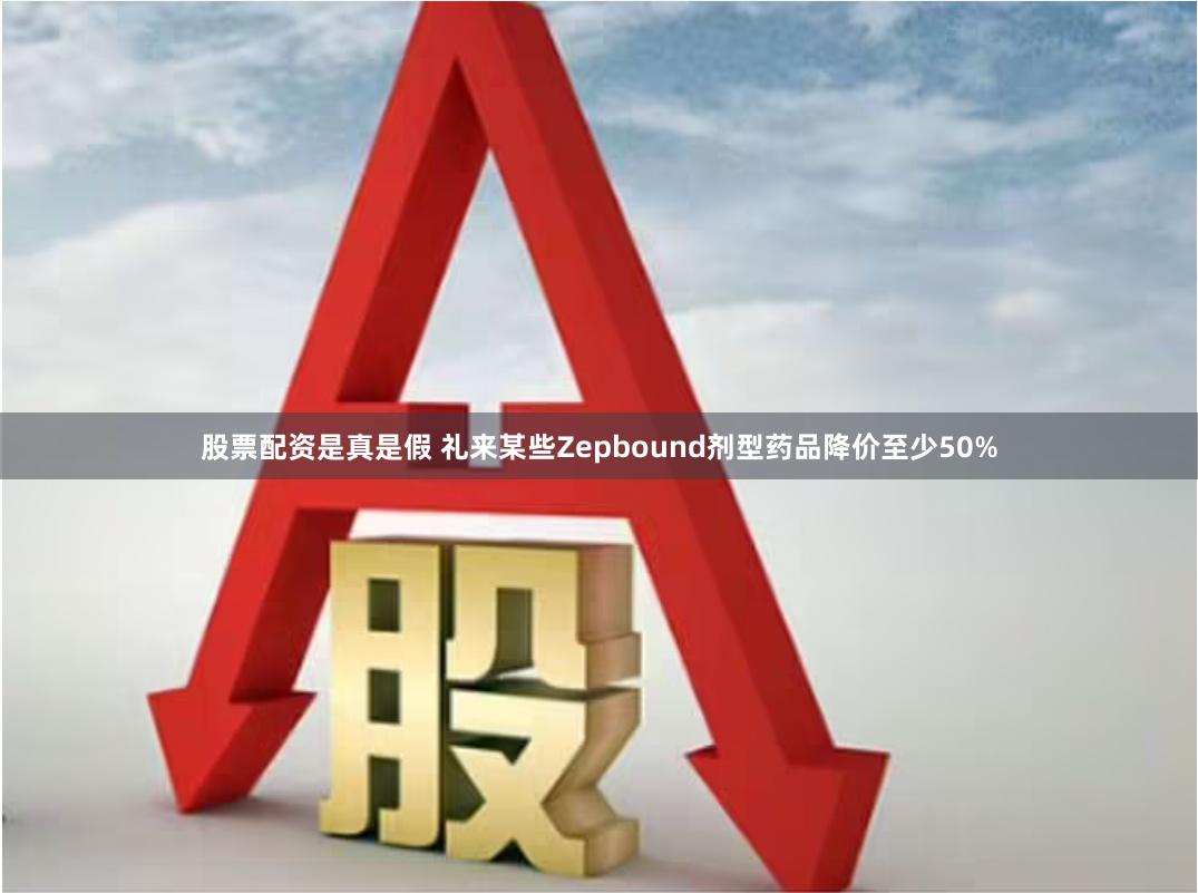 股票配资是真是假 礼来某些Zepbound剂型药品降价至少50%
