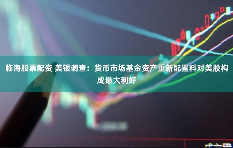临海股票配资 美银调查：货币市场基金资产重新配置料对美股构成最大利好