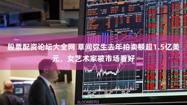 股票配资论坛大全网 草间弥生去年拍卖额超1.5亿美元，女艺术家被市场看好