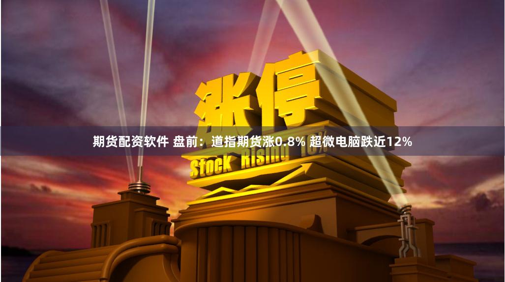 期货配资软件 盘前：道指期货涨0.8% 超微电脑跌近12%