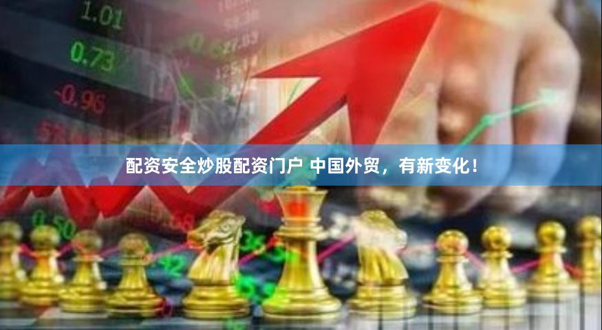 配资安全炒股配资门户 中国外贸，有新变化！