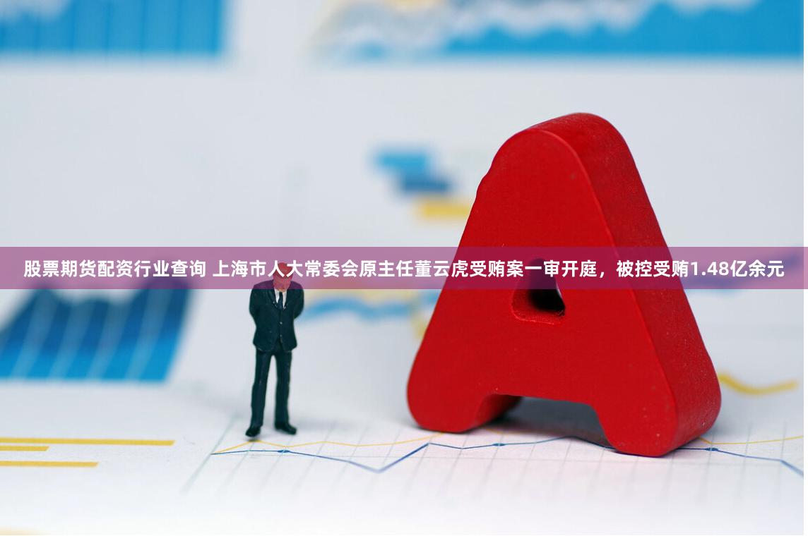 股票期货配资行业查询 上海市人大常委会原主任董云虎受贿案一审开庭，被控受贿1.48亿余元