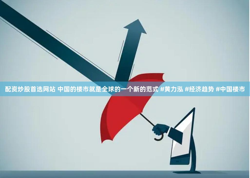 配资炒股首选网站 中国的楼市就是全球的一个新的范式 #黄力泓 #经济趋势 #中国楼市