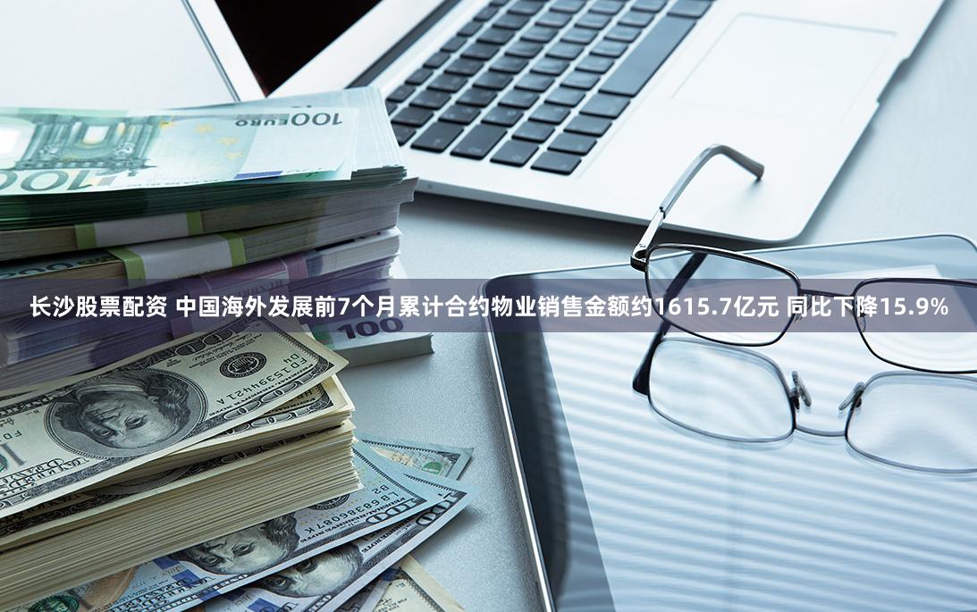 长沙股票配资 中国海外发展前7个月累计合约物业销售金额约1615.7亿元 同比下降15.9%