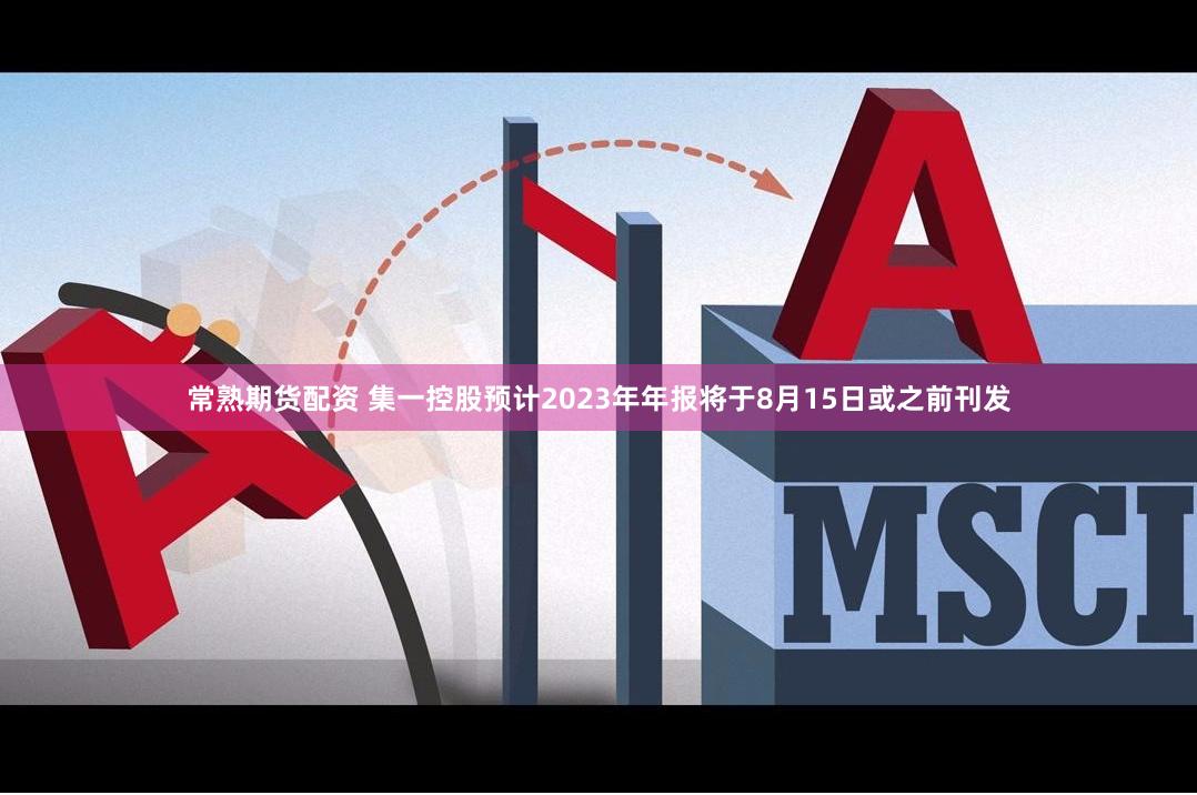 常熟期货配资 集一控股预计2023年年报将于8月15日或之前刊发