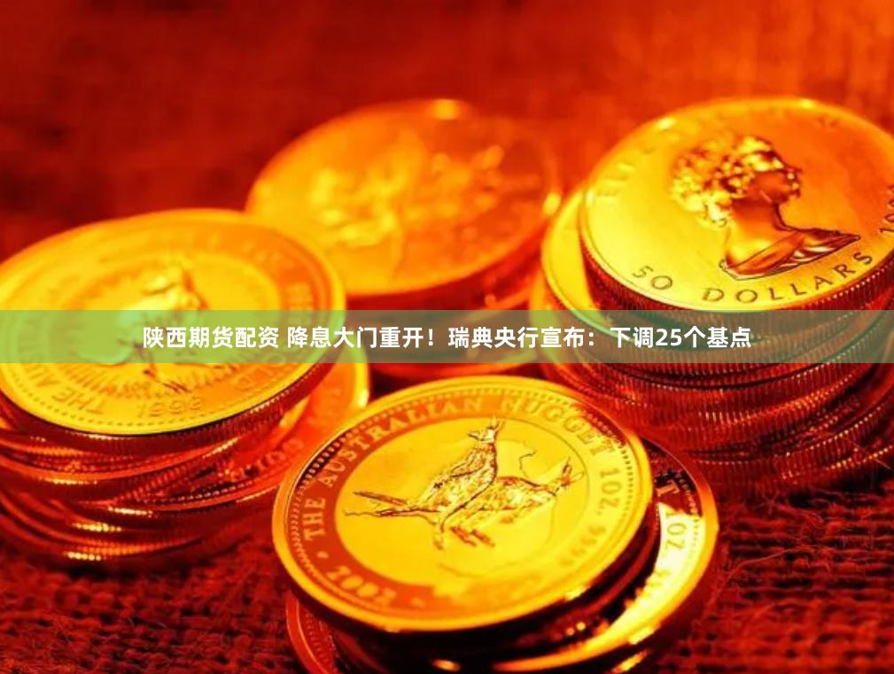 陕西期货配资 降息大门重开！瑞典央行宣布：下调25个基点