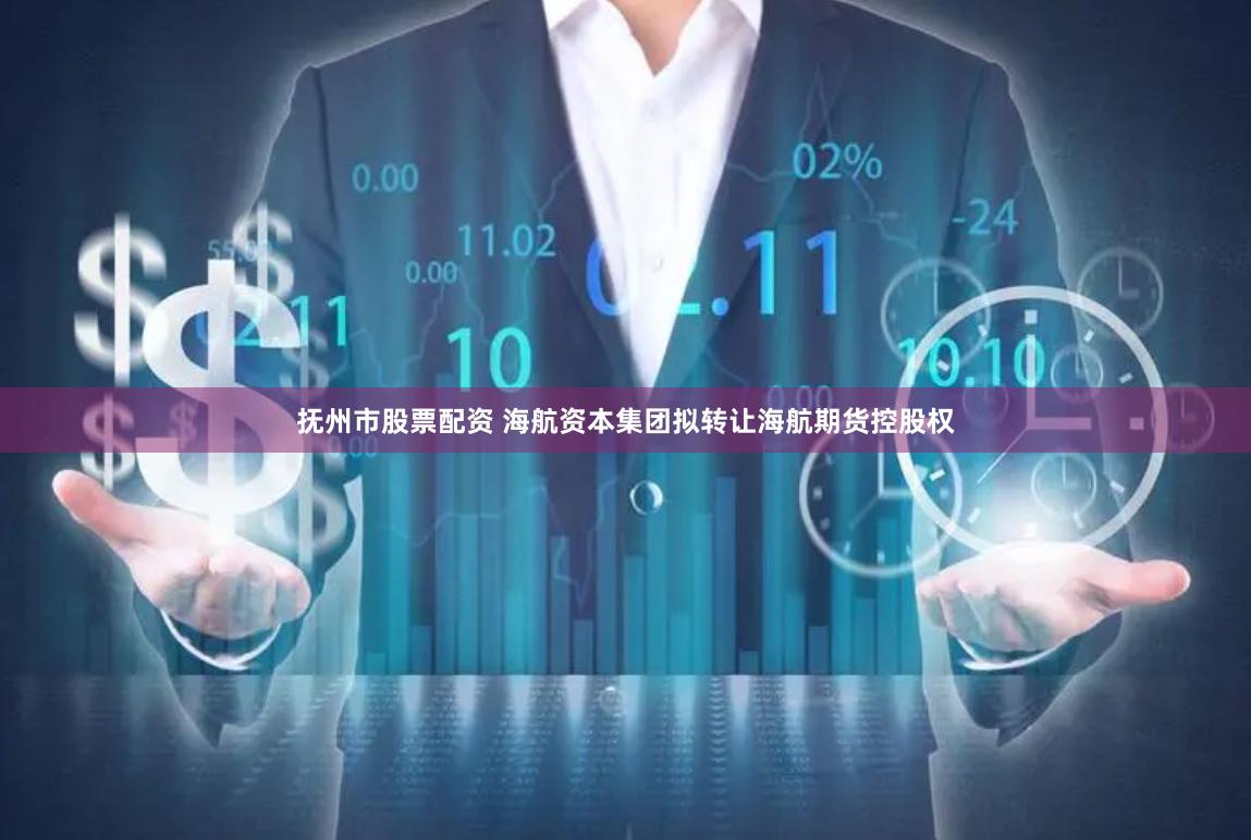抚州市股票配资 海航资本集团拟转让海航期货控股权