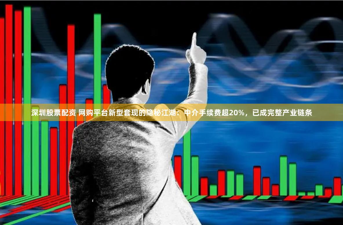深圳股票配资 网购平台新型套现的隐秘江湖：中介手续费超20%，已成完整产业链条