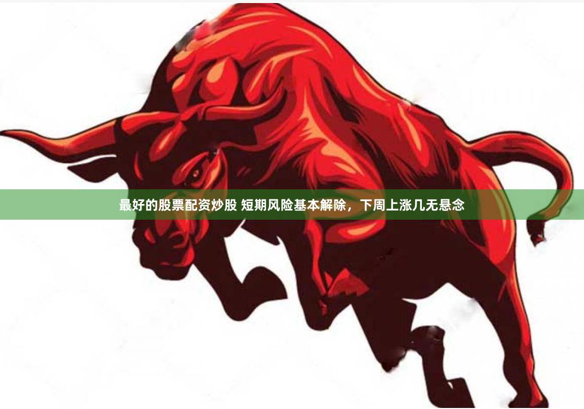 最好的股票配资炒股 短期风险基本解除，下周上涨几无悬念