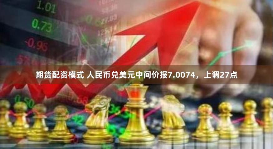 期货配资模式 人民币兑美元中间价报7.0074，上调27点