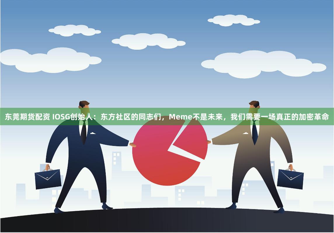 东莞期货配资 IOSG创始人：东方社区的同志们，Meme不是未来，我们需要一场真正的加密革命