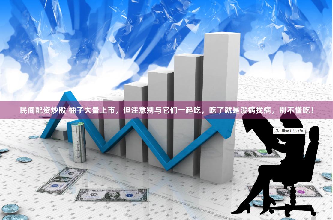 民间配资炒股 柚子大量上市，但注意别与它们一起吃，吃了就是没病找病，别不懂吃！