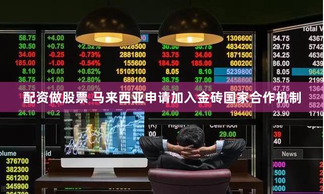 配资做股票 马来西亚申请加入金砖国家合作机制