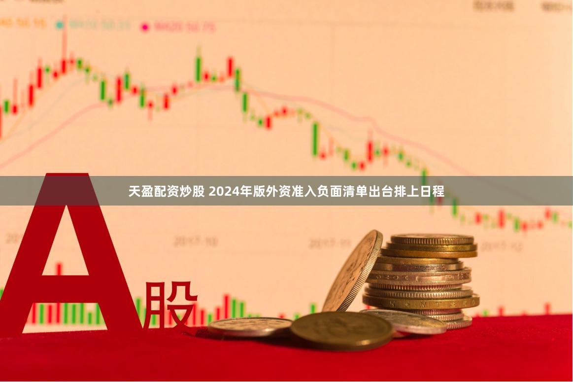 天盈配资炒股 2024年版外资准入负面清单出台排上日程