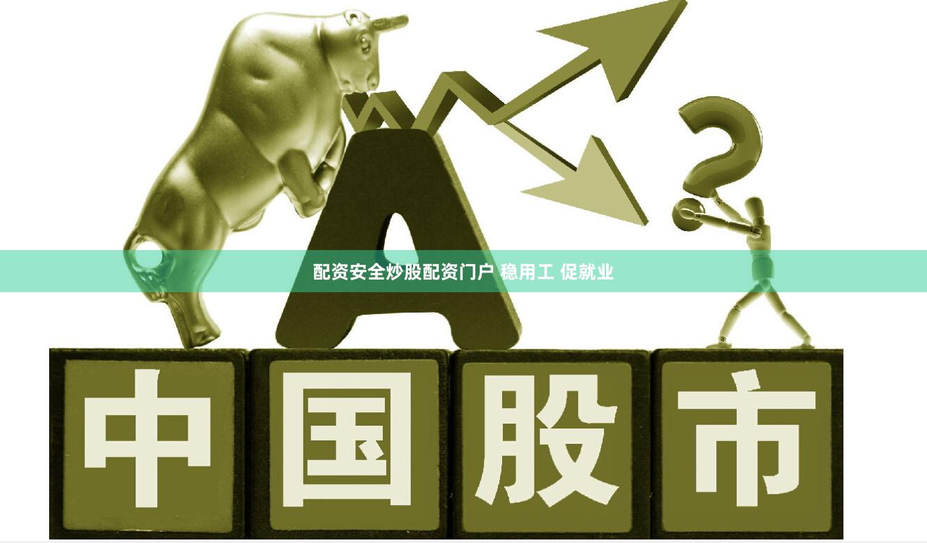 配资安全炒股配资门户 稳用工 促就业