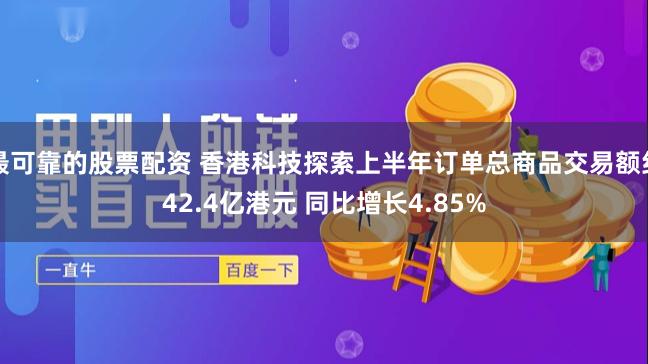 最可靠的股票配资 香港科技探索上半年订单总商品交易额约42.4亿港元 同比增长4.85%
