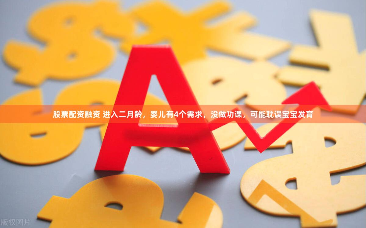 股票配资融资 进入二月龄，婴儿有4个需求，没做功课，可能耽误宝宝发育