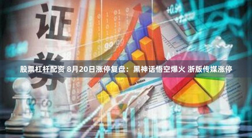 股票杠杆配资 8月20日涨停复盘：黑神话悟空爆火 浙版传媒涨停