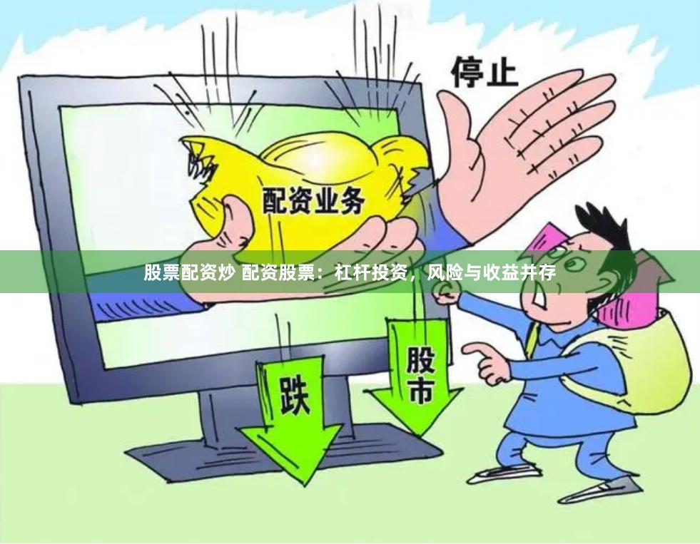 股票配资炒 配资股票：杠杆投资，风险与收益并存