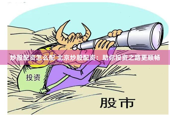 炒股配资怎么配 北京炒股配资：助你投资之路更顺畅